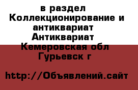  в раздел : Коллекционирование и антиквариат » Антиквариат . Кемеровская обл.,Гурьевск г.